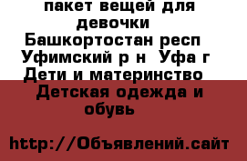 пакет вещей для девочки - Башкортостан респ., Уфимский р-н, Уфа г. Дети и материнство » Детская одежда и обувь   